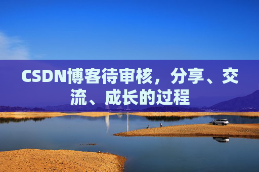 CSDN博客待审核，分享、交流、成长的过程
